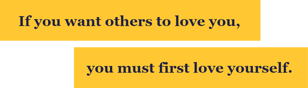 If you want others to love you, you must first love yourself.